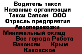 Водитель такси › Название организации ­ Такси Сапсан, ООО › Отрасль предприятия ­ Автоперевозки › Минимальный оклад ­ 40 000 - Все города Работа » Вакансии   . Крым,Каховское